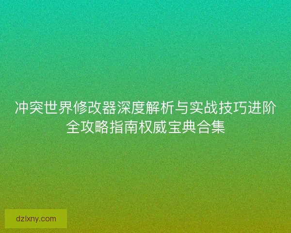 冲突世界修改器深度解析与实战技巧进阶全攻略指南权威宝典合集