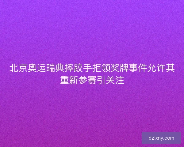 北京奥运瑞典摔跤手拒领奖牌事件允许其重新参赛引关注