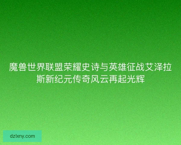 魔兽世界联盟荣耀史诗与英雄征战艾泽拉斯新纪元传奇风云再起光辉